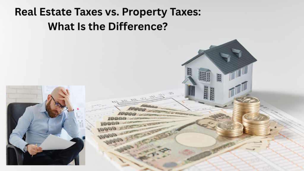 Real Estate Taxes vs. Property Taxes: What Is the Difference?